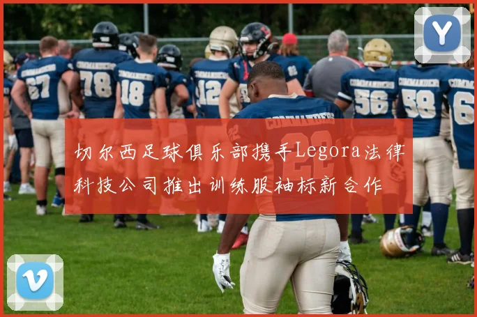 切尔西足球俱乐部携手Legora法律科技公司推出训练服袖标新合作