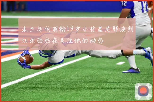 米兰与伯明翰19岁小将盖尼耶谈判切尔西也在关注他的动态