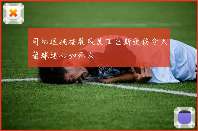 司机送祝福展风度亚当斯受伤令火箭球迷心如死灰