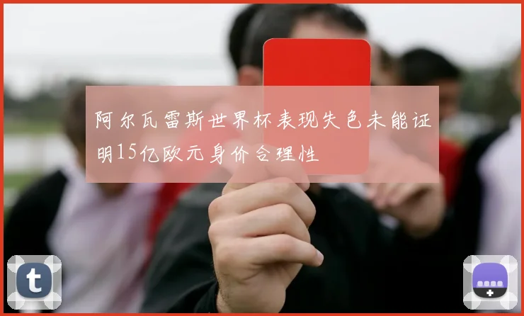 阿尔瓦雷斯世界杯表现失色未能证明15亿欧元身价合理性