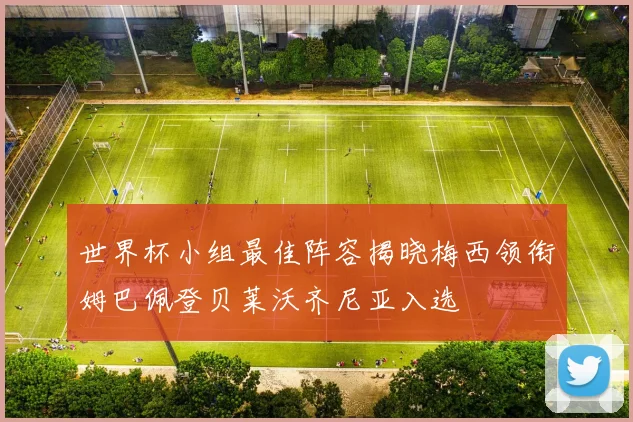世界杯小组最佳阵容揭晓梅西领衔姆巴佩登贝莱沃齐尼亚入选