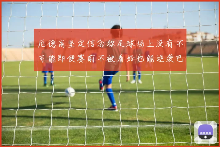 厄德高坚定信念称足球场上没有不可能即便赛前不被看好也能逆袭巴西